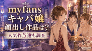 myfansキャバ嬢顔出し作品は?人気作5選も調査