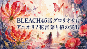 BLEACH45話グロリオサはアニオリ？花言葉と椿の演出