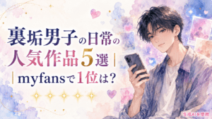 裏垢男子の日常の人気作品5選｜myfansで1位は？