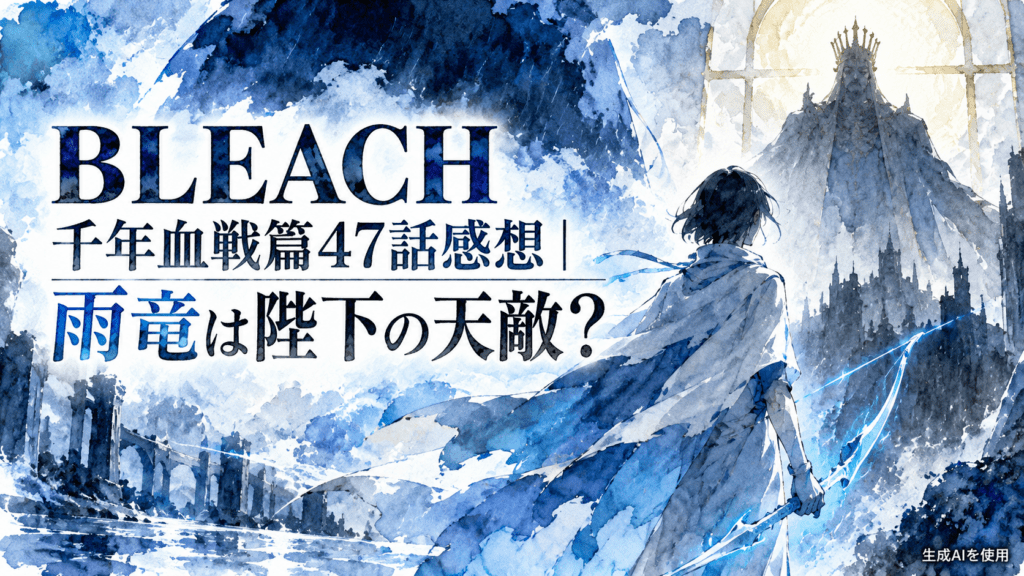 BLEACH千年血戦篇47話感想｜雨竜は陛下の天敵？